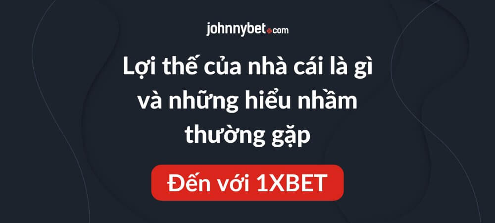 Lợi thế của nhà cái là gì và những hiểu nhầm thường gặp