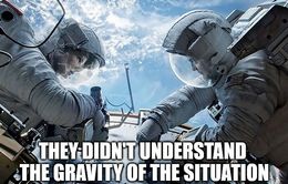 The gravity of the situation memes