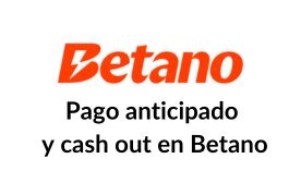 Pago adelantado y cash out en betano