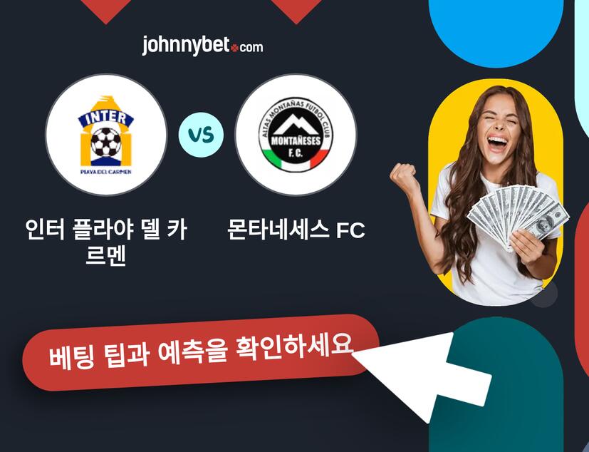 인터 플라야 델 카르멘 - 몬타네세스 FC 예측 및 베팅 팁
