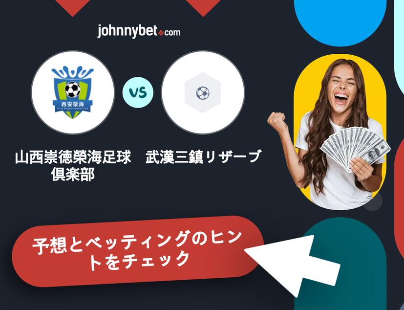 山西崇徳榮海足球倶楽部 - 武漢三鎮リザーブのベッティング予想