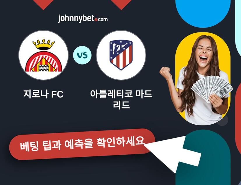 지로나 FC - 아틀레티코 마드리드 예측 및 베팅 팁