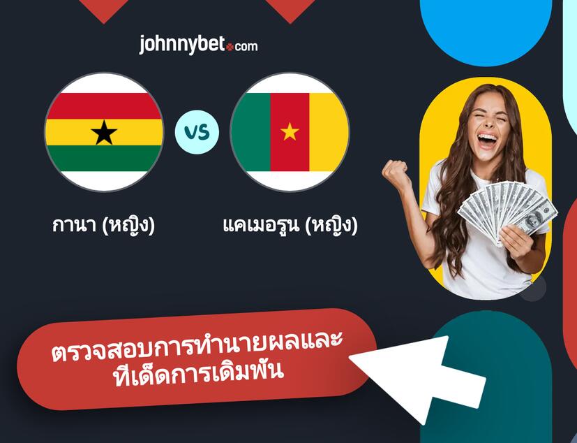 กานา (หญิง) - แคเมอรูน (หญิง) การทำนายผลและทีเด็ดการเดิมพัน