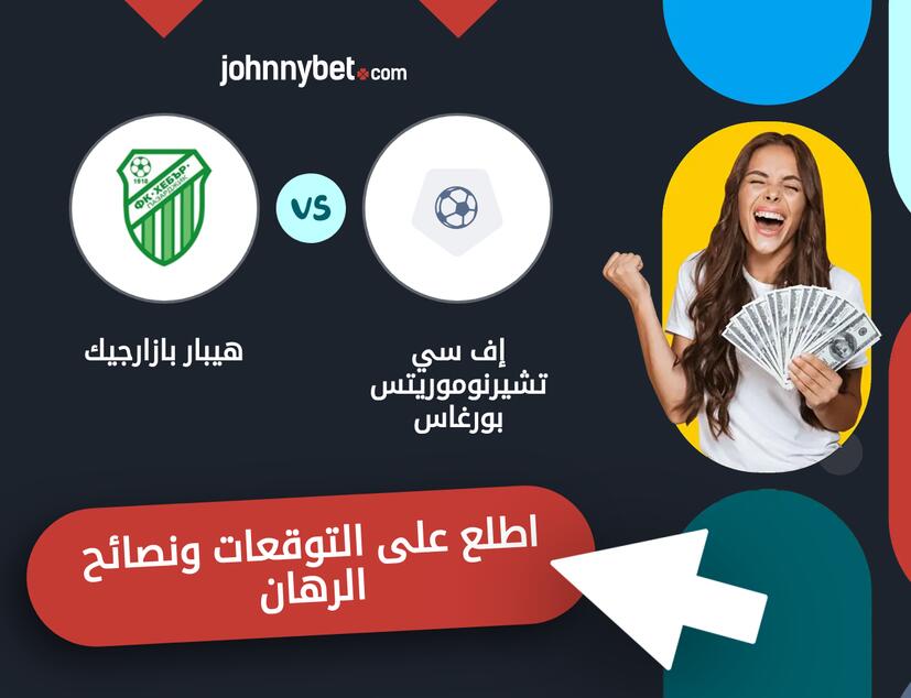 هيبار بازارجيك - إف سي تشيرنوموريتس بورغاس توقعات ونصائح المراهنة